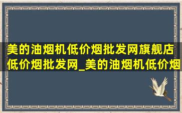 美的油烟机(低价烟批发网)旗舰店 (低价烟批发网)_美的油烟机(低价烟批发网)旗舰店(低价烟批发网)直播